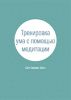 Тренировка ума с помощью медитации
